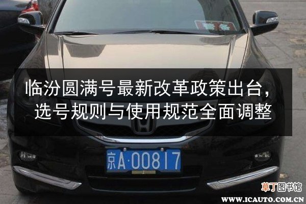 临汾圆满号最新改革政策出台，选号规则与使用规范全面调整