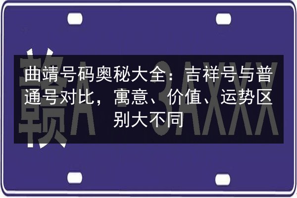 曲靖号码奥秘大全:吉祥号与普通号对比,寓意、价值、运势区别大不同 第3张 曲靖号码奥秘大全:吉祥号与普通号对比,寓意、价值、运势区别大不同 第3张