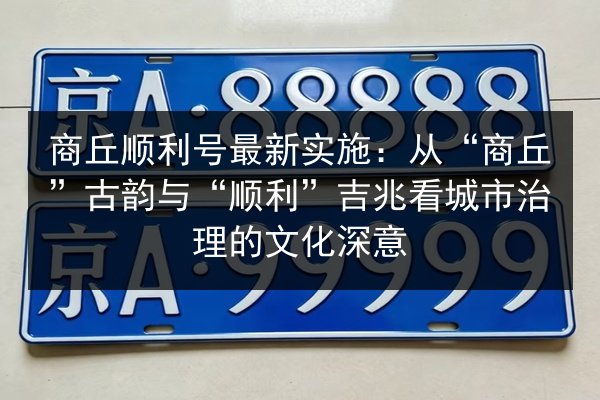 商丘顺利号最新实施:从“商丘”古韵与“顺利”吉兆看城市治理的文化深意 第2张 商丘顺利号最新实施:从“商丘”古韵与“顺利”吉兆看城市治理的文化深意 第2张