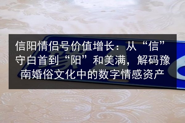 信阳情侣号价值增长：从“信”守白首到“阳”和美满，解码豫南婚俗文化中的数字情感资产