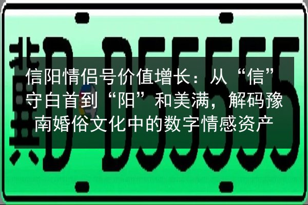 信阳情侣号价值增长：从“信”守白首到“阳”和美满，解码豫南婚俗文化中的数字情感资产 第3张