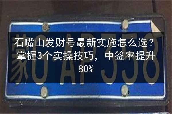 石嘴山发财号最新实施怎么选?掌握3个实操技巧,中签率提升80% 第2张 石嘴山发财号最新实施怎么选?掌握3个实操技巧,中签率提升80% 第2张