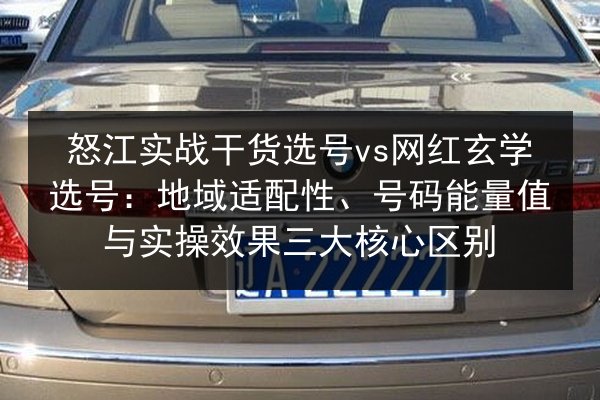 怒江实战干货选号vs网红玄学选号：地域适配性、号码能量值与实操效果三大核心区别
