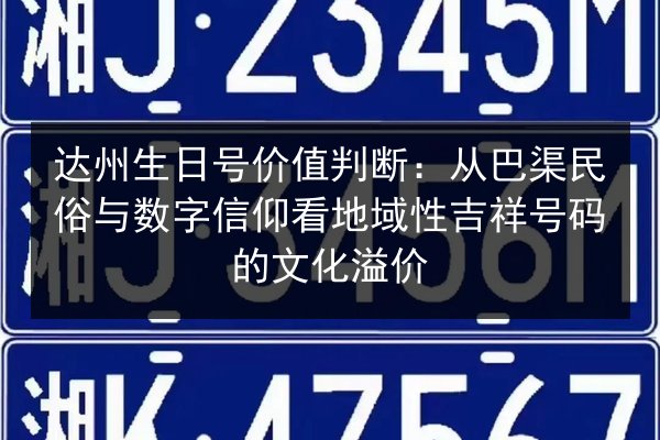 达州生日号价值判断：从巴渠民俗与数字信仰看地域性吉祥号码的文化溢价