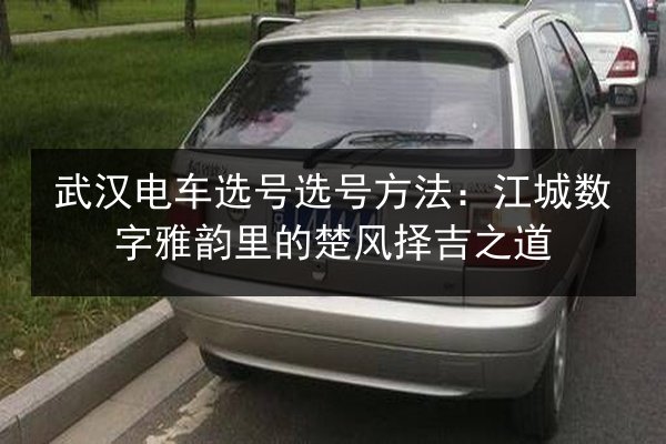 武汉电车选号选号方法：江城数字雅韵里的楚风择吉之道