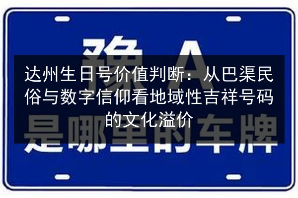 达州生日号价值判断:从巴渠民俗与数字信仰看地域性吉祥号码的文化溢价 第2张 达州生日号价值判断:从巴渠民俗与数字信仰看地域性吉祥号码的文化溢价 第2张