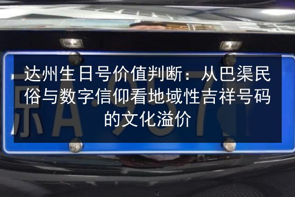 达州生日号价值判断:从巴渠民俗与数字信仰看地域性吉祥号码的文化溢价 第3张 达州生日号价值判断:从巴渠民俗与数字信仰看地域性吉祥号码的文化溢价 第3张
