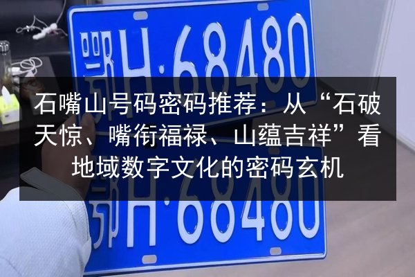 石嘴山号码密码推荐：从“石破天惊、嘴衔福禄、山蕴吉祥”看地域数字文化的密码玄机