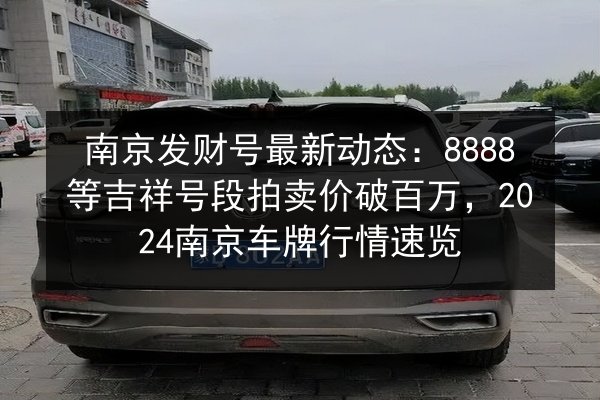 南京发财号最新动态：8888等吉祥号段拍卖价破百万，2024南京车牌行情速览 第2张