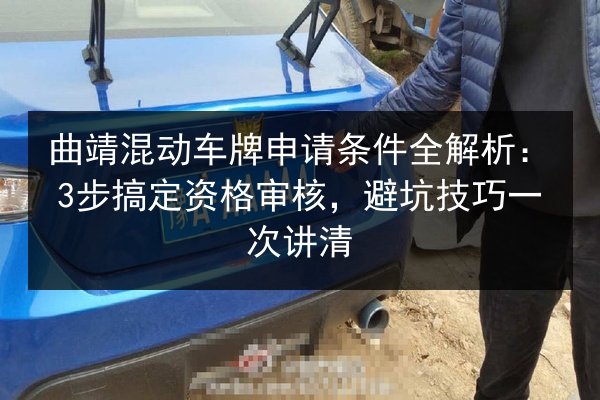 曲靖混动车牌申请条件全解析：3步搞定资格审核，避坑技巧一次讲清