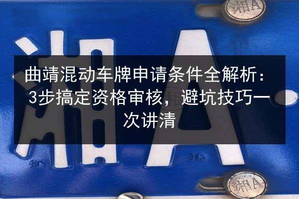 曲靖混动车牌申请条件全解析：3步搞定资格审核，避坑技巧一次讲清 第2张