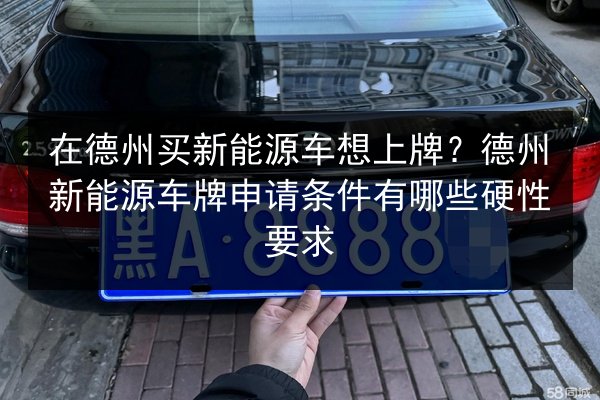 在德州买新能源车想上牌？德州新能源车牌申请条件有哪些硬性要求