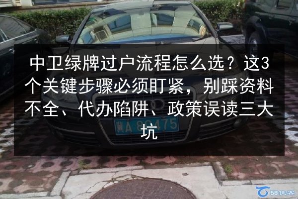 中卫绿牌过户流程怎么选?这3个关键步骤必须盯紧,别踩资料不全、代办陷阱、政策误读三大坑 第2张 中卫绿牌过户流程怎么选?这3个关键步骤必须盯紧,别踩资料不全、代办陷阱、政策误读三大坑 第2张