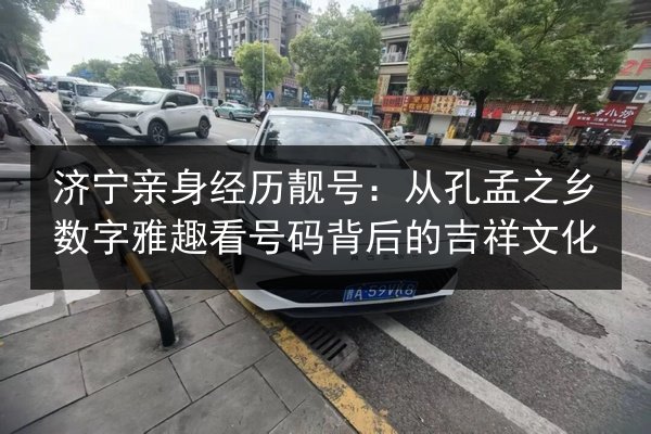 济宁亲身经历靓号:从孔孟之乡数字雅趣看号码背后的吉祥文化 第2张 济宁亲身经历靓号:从孔孟之乡数字雅趣看号码背后的吉祥文化 第2张