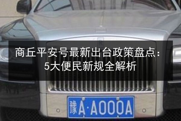 商丘平安号最新出台政策盘点:5大便民新规全解析 第1张 商丘平安号最新出台政策盘点:5大便民新规全解析 第1张