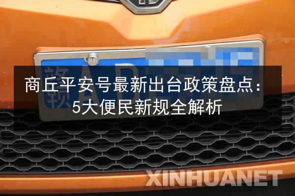 商丘平安号最新出台政策盘点:5大便民新规全解析 第2张 商丘平安号最新出台政策盘点:5大便民新规全解析 第2张