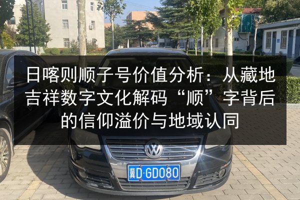日喀则顺子号价值分析：从藏地吉祥数字文化解码“顺”字背后的信仰溢价与地域认同 第3张