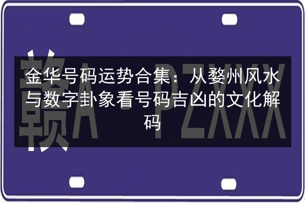 金华号码运势合集：从婺州风水与数字卦象看号码吉凶的文化解码