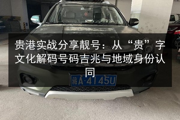 贵港实战分享靓号:从“贵”字文化解码号码吉兆与地域身份认同 第2张 贵港实战分享靓号:从“贵”字文化解码号码吉兆与地域身份认同 第2张