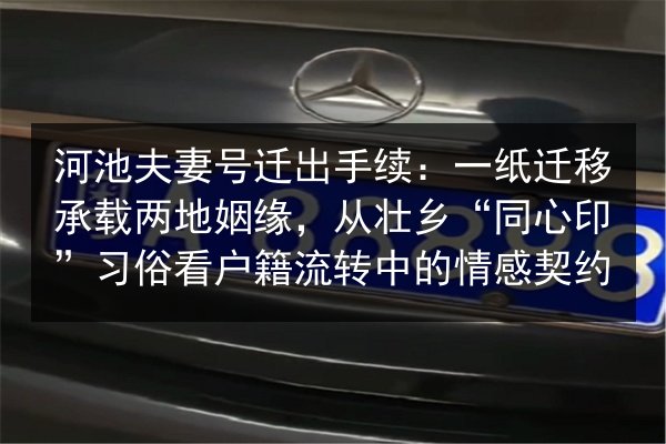 河池夫妻号迁出手续：一纸迁移承载两地姻缘，从壮乡“同心印”习俗看户籍流转中的情感契约