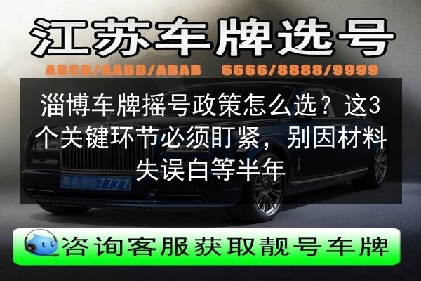 淄博车牌摇号政策怎么选?这3个关键环节必须盯紧,别因材料失误白等半年 第3张 淄博车牌摇号政策怎么选?这3个关键环节必须盯紧,别因材料失误白等半年 第3张