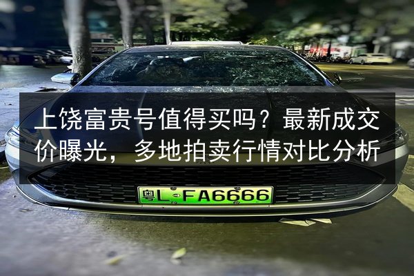 上饶富贵号值得买吗？最新成交价曝光，多地拍卖行情对比分析