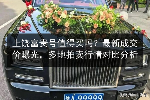 上饶富贵号值得买吗？最新成交价曝光，多地拍卖行情对比分析 第2张