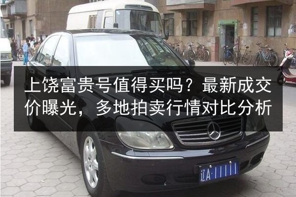 上饶富贵号值得买吗？最新成交价曝光，多地拍卖行情对比分析 第3张