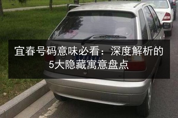 宜春号码意味必看：深度解析的5大隐藏寓意盘点