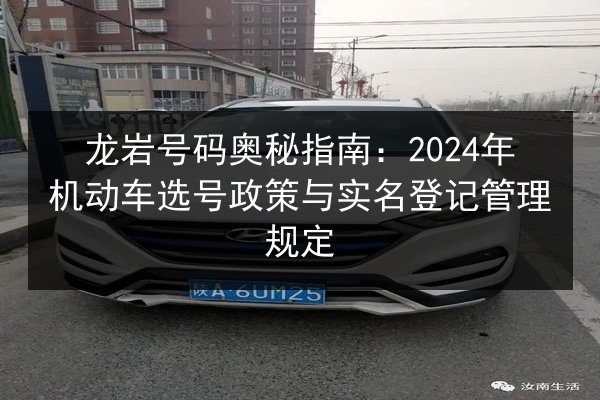 龙岩号码奥秘指南：2024年机动车选号政策与实名登记管理规定