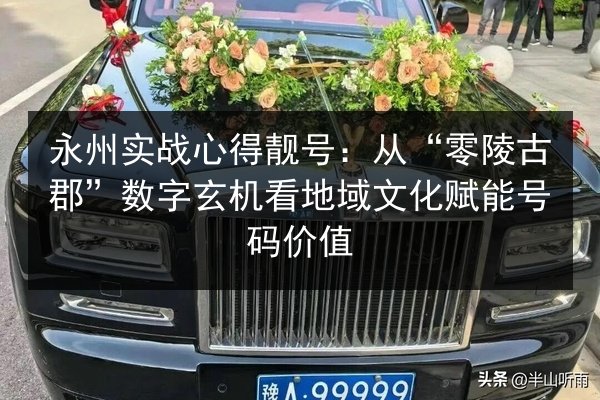 永州实战心得靓号：从“零陵古郡”数字玄机看地域文化赋能号码价值