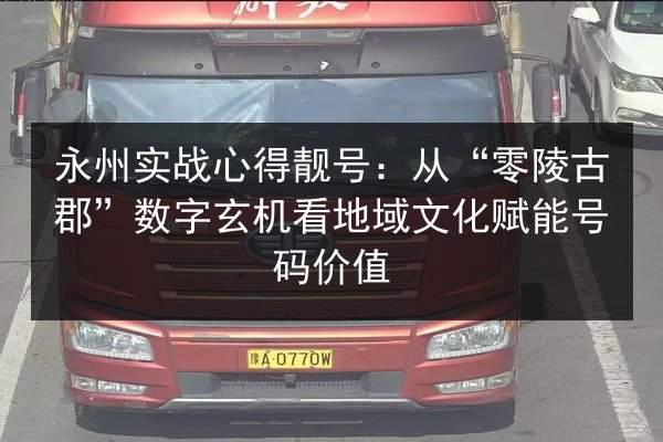 永州实战心得靓号:从“零陵古郡”数字玄机看地域文化赋能号码价值 第3张 永州实战心得靓号:从“零陵古郡”数字玄机看地域文化赋能号码价值 第3张