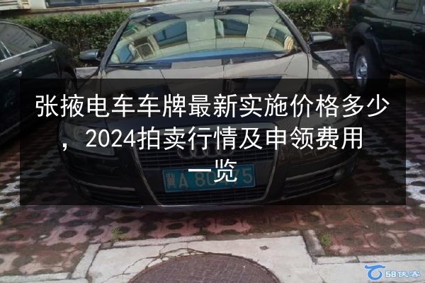 张掖电车车牌最新实施价格多少,2024拍卖行情及申领费用一览 第3张 张掖电车车牌最新实施价格多少,2024拍卖行情及申领费用一览 第3张