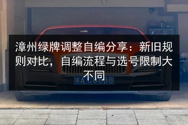 漳州绿牌调整自编分享:新旧规则对比,自编流程与选号限制大不同 第2张 漳州绿牌调整自编分享:新旧规则对比,自编流程与选号限制大不同 第2张
