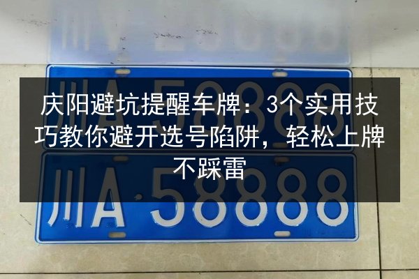 庆阳避坑提醒车牌：3个实用技巧教你避开选号陷阱，轻松上牌不踩雷