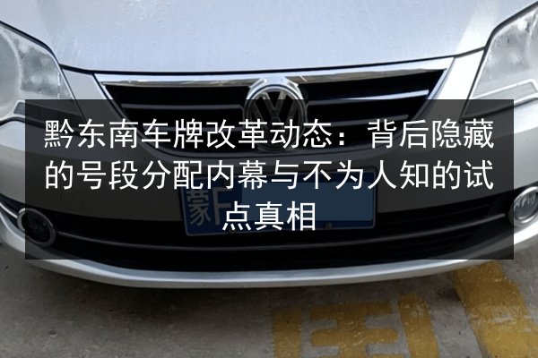 黔东南车牌改革动态：背后隐藏的号段分配内幕与不为人知的试点真相