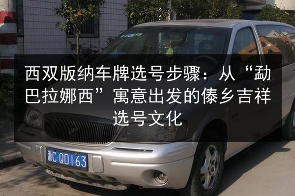 西双版纳车牌选号步骤：从“勐巴拉娜西”寓意出发的傣乡吉祥选号文化 第2张