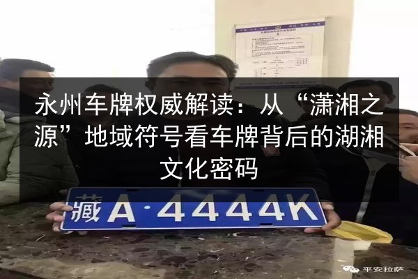 永州车牌权威解读：从“潇湘之源”地域符号看车牌背后的湖湘文化密码