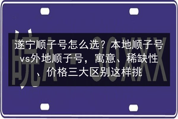 遂宁顺子号怎么选?本地顺子号vs外地顺子号,寓意、稀缺性、价格三大区别这样挑 第3张 遂宁顺子号怎么选?本地顺子号vs外地顺子号,寓意、稀缺性、价格三大区别这样挑 第3张