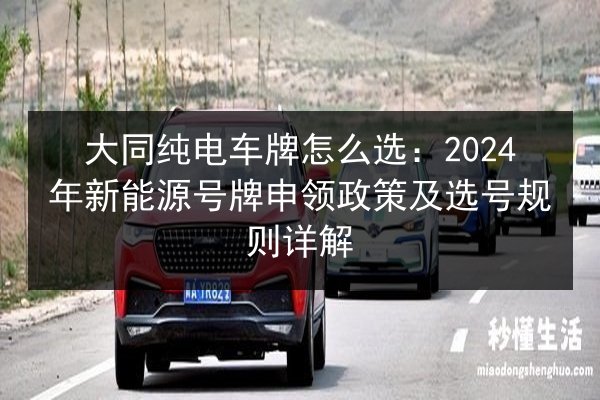 大同纯电车牌怎么选：2024年新能源号牌申领政策及选号规则详解