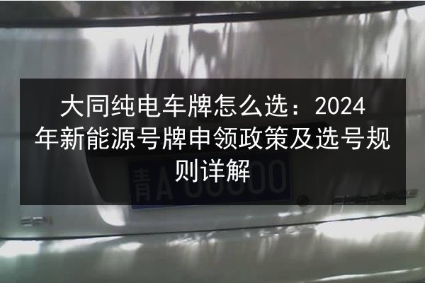 大同纯电车牌怎么选:2024年新能源号牌申领政策及选号规则详解 第2张 大同纯电车牌怎么选:2024年新能源号牌申领政策及选号规则详解 第2张