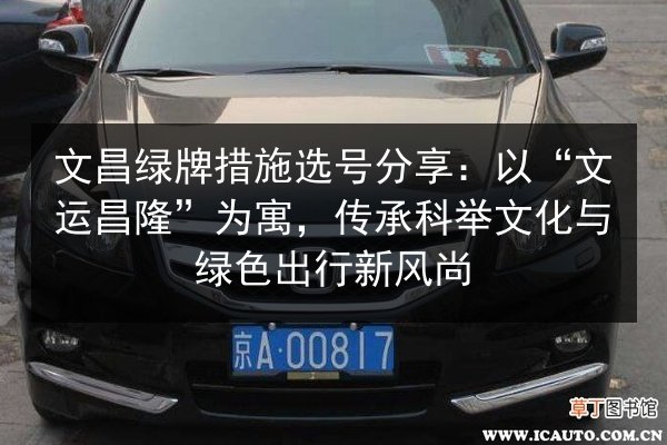 文昌绿牌措施选号分享:以“文运昌隆”为寓,传承科举文化与绿色出行新风尚 第3张 文昌绿牌措施选号分享:以“文运昌隆”为寓,传承科举文化与绿色出行新风尚 第3张