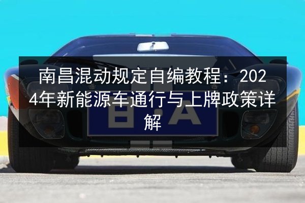 南昌混动规定自编教程：2024年新能源车通行与上牌政策详解