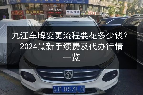 九江车牌变更流程要花多少钱？2024最新手续费及代办行情一览
