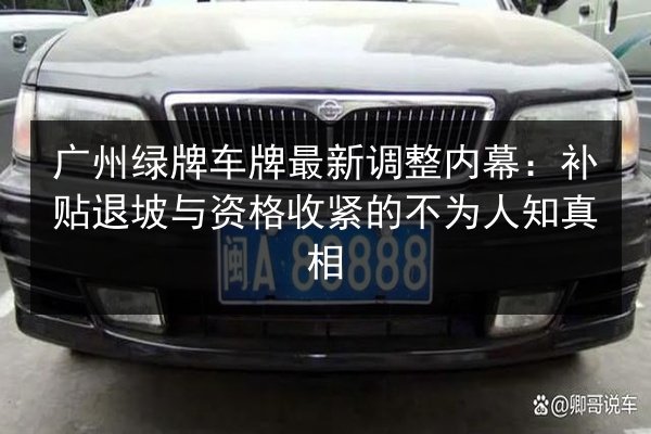 广州绿牌车牌最新调整内幕：补贴退坡与资格收紧的不为人知真相