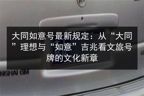 大同如意号最新规定:从“大同”理想与“如意”吉兆看文旅号牌的文化新章 第2张 大同如意号最新规定:从“大同”理想与“如意”吉兆看文旅号牌的文化新章 第2张