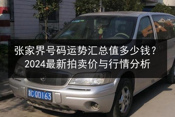 张家界号码运势汇总值多少钱？2024最新拍卖价与行情分析