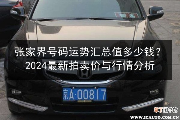 张家界号码运势汇总值多少钱?2024最新拍卖价与行情分析 第2张 张家界号码运势汇总值多少钱?2024最新拍卖价与行情分析 第2张