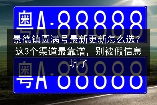 景德镇圆满号最新更新怎么选?这3个渠道最靠谱,别被假信息坑了 第1张 景德镇圆满号最新更新怎么选?这3个渠道最靠谱,别被假信息坑了 第1张