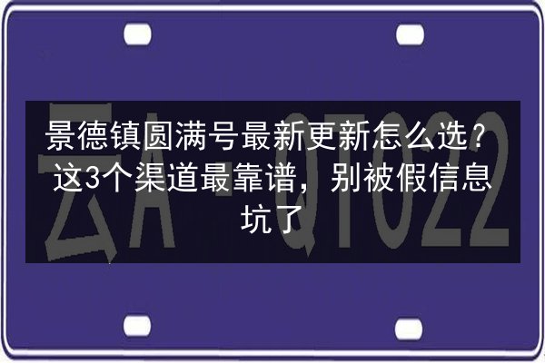 景德镇圆满号最新更新怎么选?这3个渠道最靠谱,别被假信息坑了 第2张 景德镇圆满号最新更新怎么选?这3个渠道最靠谱,别被假信息坑了 第2张